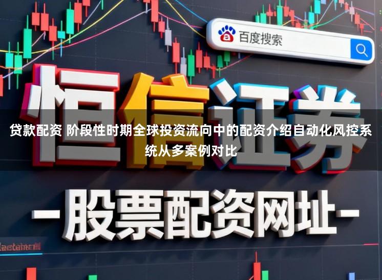 贷款配资 阶段性时期全球投资流向中的配资介绍自动化风控系统从多案例对比