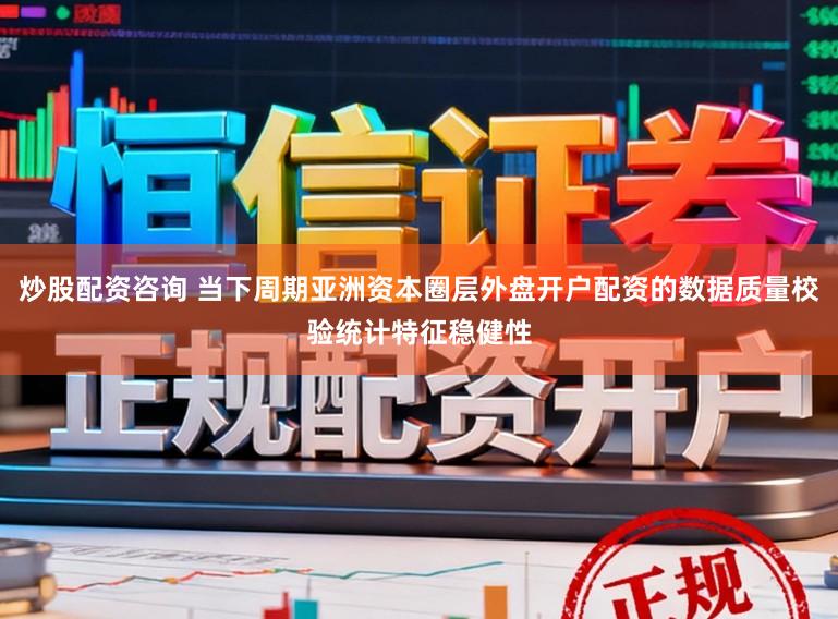 炒股配资咨询 当下周期亚洲资本圈层外盘开户配资的数据质量校验统计特征稳健性