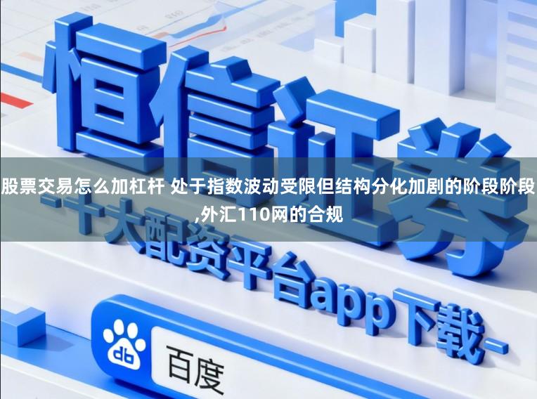 股票交易怎么加杠杆 处于指数波动受限但结构分化加剧的阶段阶段，外汇110网的合规