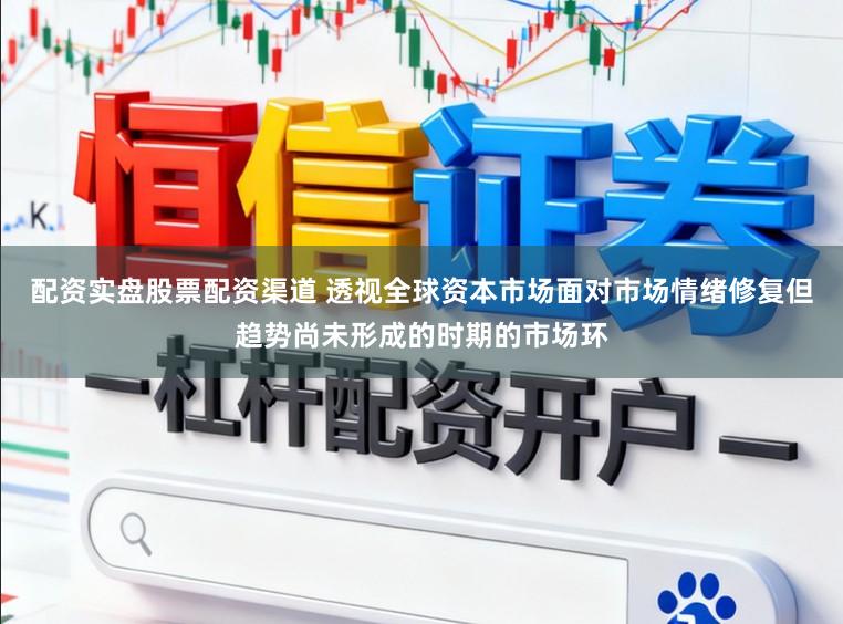 配资实盘股票配资渠道 透视全球资本市场面对市场情绪修复但趋势尚未形成的时期的市场环