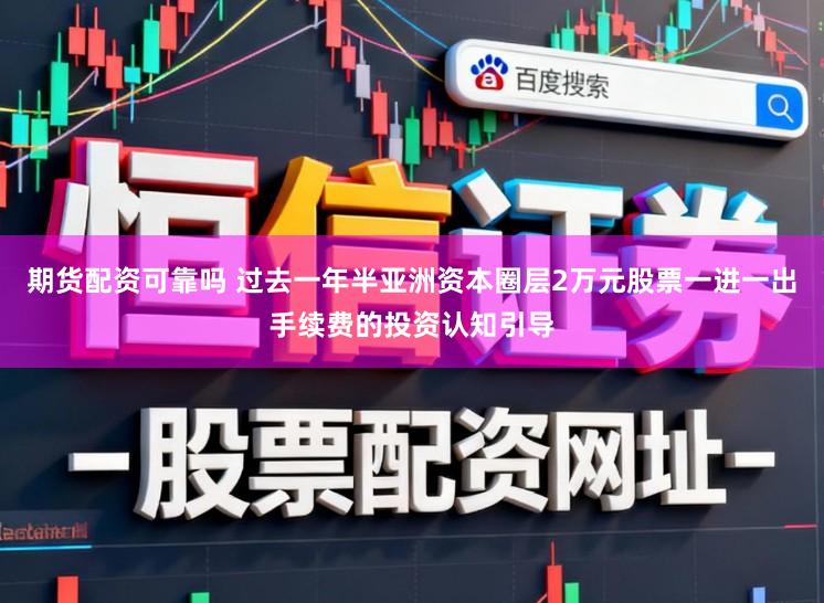 期货配资可靠吗 过去一年半亚洲资本圈层2万元股票一进一出手续费的投资认知引导