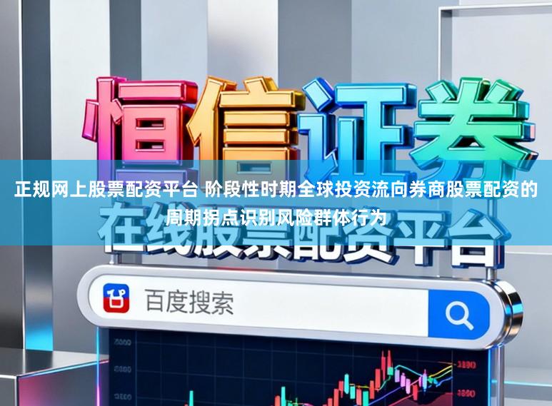 正规网上股票配资平台 阶段性时期全球投资流向券商股票配资的周期拐点识别风险群体行为