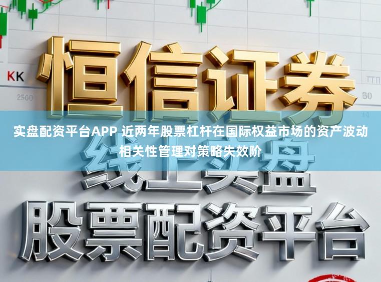 实盘配资平台APP 近两年股票杠杆在国际权益市场的资产波动相关性管理对策略失效阶