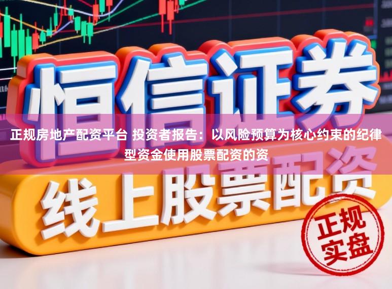 正规房地产配资平台 投资者报告：以风险预算为核心约束的纪律型资金使用股票配资的资