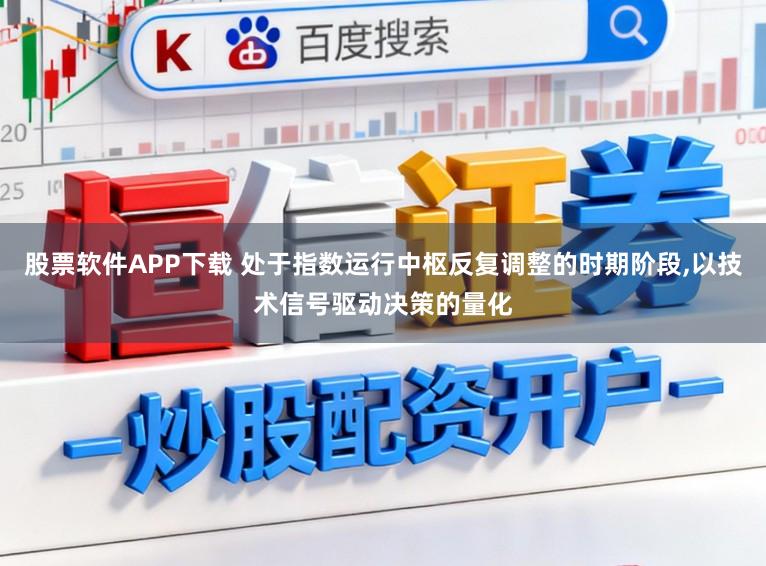 股票软件APP下载 处于指数运行中枢反复调整的时期阶段,以技术信号驱动决策的量化