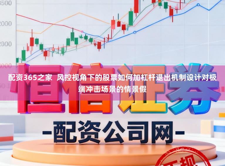 配资365之家  风控视角下的股票如何加杠杆退出机制设计对极端冲击场景的情景假