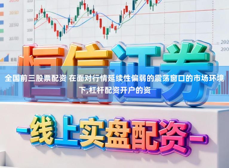全国前三股票配资 在面对行情延续性偏弱的震荡窗口的市场环境下,杠杆配资开户的资