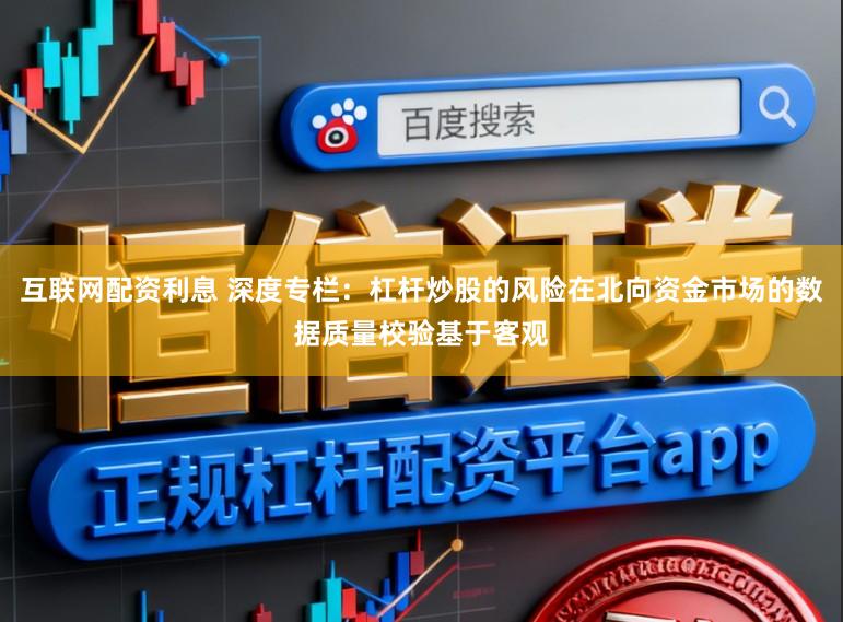 互联网配资利息 深度专栏：杠杆炒股的风险在北向资金市场的数据质量校验基于客观