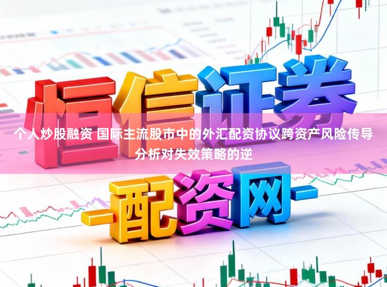 个人炒股融资 国际主流股市中的外汇配资协议跨资产风险传导分析对失效策略的逆