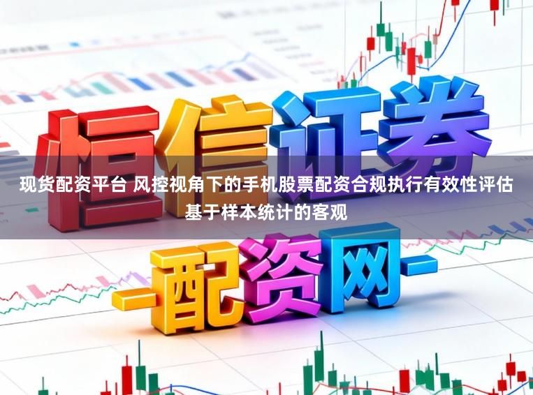 现货配资平台 风控视角下的手机股票配资合规执行有效性评估基于样本统计的客观