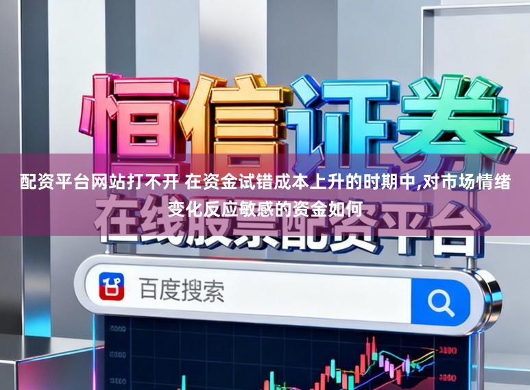 配资平台网站打不开 在资金试错成本上升的时期中,对市场情绪变化反应敏感的资金如何