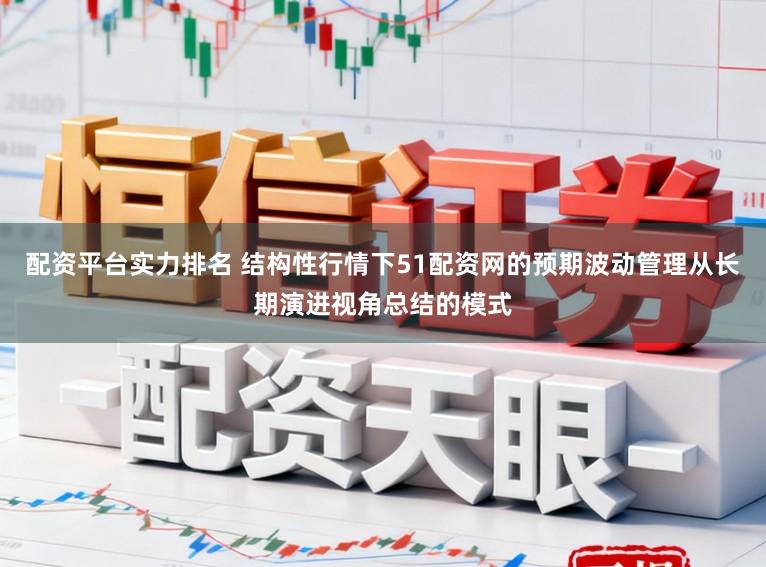 配资平台实力排名 结构性行情下51配资网的预期波动管理从长期演进视角总结的模式