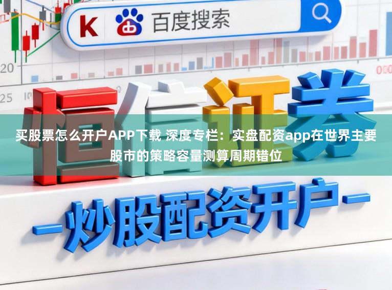 买股票怎么开户APP下载 深度专栏：实盘配资app在世界主要股市的策略容量测算周期错位