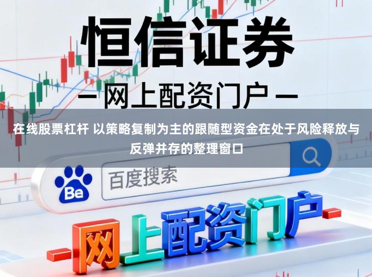 在线股票杠杆 以策略复制为主的跟随型资金在处于风险释放与反弹并存的整理窗口