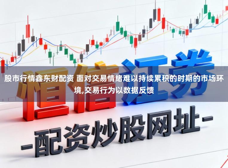 股市行情鑫东财配资 面对交易情绪难以持续累积的时期的市场环境，交易行为以数据反馈
