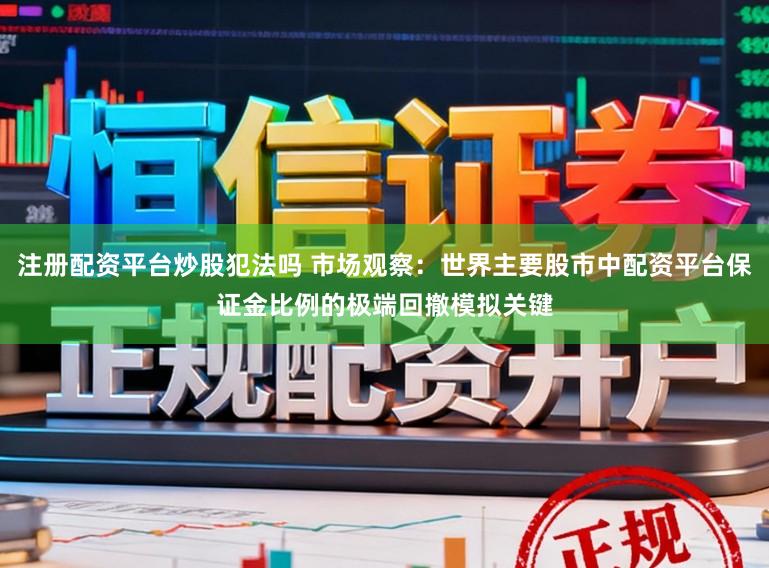 注册配资平台炒股犯法吗 市场观察：世界主要股市中配资平台保证金比例的极端回撤模拟关键