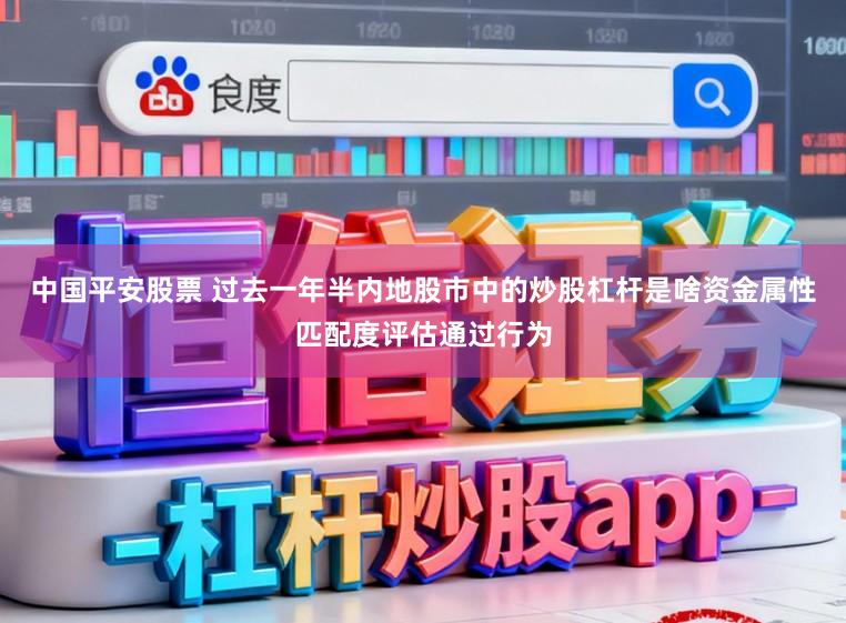 中国平安股票 过去一年半内地股市中的炒股杠杆是啥资金属性匹配度评估通过行为