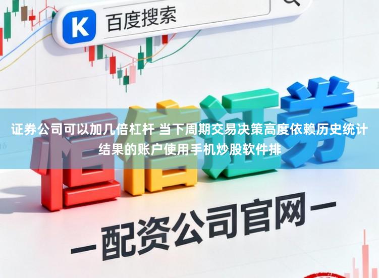 证券公司可以加几倍杠杆 当下周期交易决策高度依赖历史统计结果的账户使用手机炒股软件排