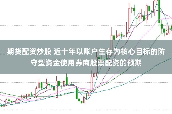 期货配资炒股 近十年以账户生存为核心目标的防守型资金使用券商股票配资的预期