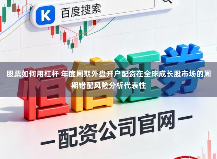股票如何用杠杆 年度周期外盘开户配资在全球成长股市场的周期错配风险分析代表性