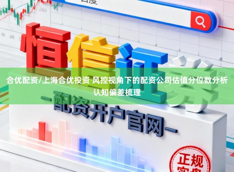 合优配资/上海合优投资 风控视角下的配资公司估值分位数分析认知偏差梳理