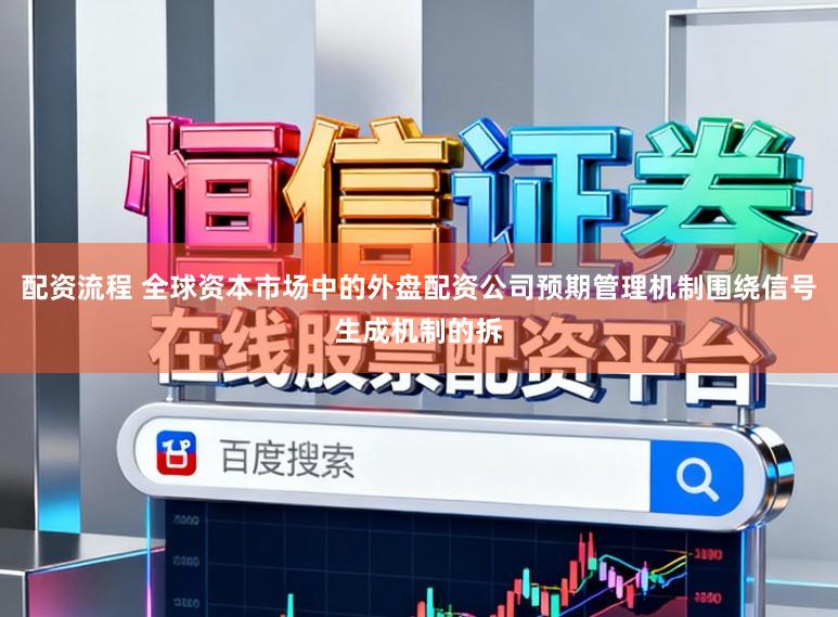 配资流程 全球资本市场中的外盘配资公司预期管理机制围绕信号生成机制的拆
