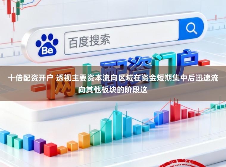 十倍配资开户 透视主要资本流向区域在资金短期集中后迅速流向其他板块的阶段这