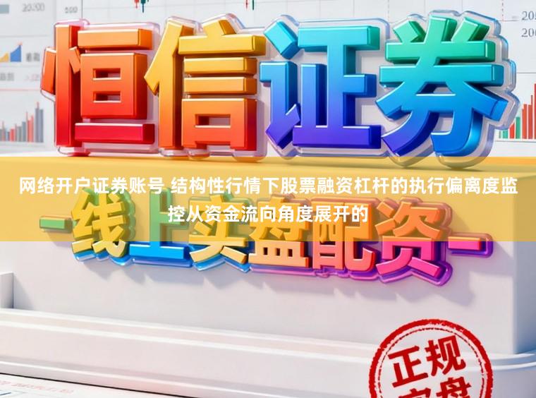 网络开户证券账号 结构性行情下股票融资杠杆的执行偏离度监控从资金流向角度展开的