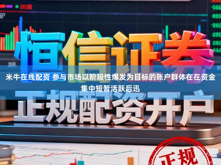 米牛在线配资 参与市场以阶段性爆发为目标的账户群体在在资金集中短暂活跃后迅