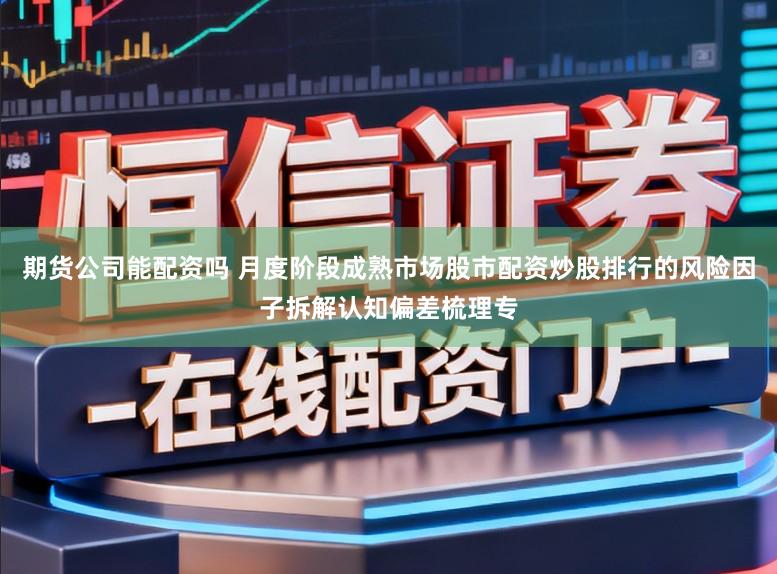 期货公司能配资吗 月度阶段成熟市场股市配资炒股排行的风险因子拆解认知偏差梳理专
