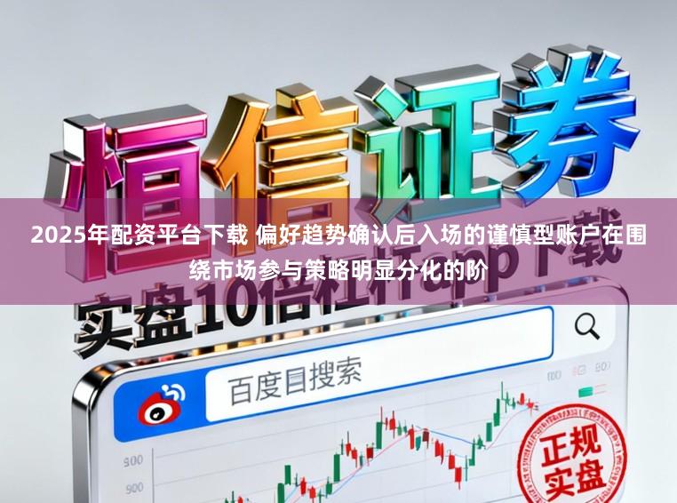 2025年配资平台下载 偏好趋势确认后入场的谨慎型账户在围绕市场参与策略明显分化的阶