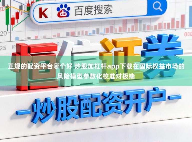 正规的配资平台哪个好 炒股加杠杆app下载在国际权益市场的风险模型参数化校准对极端