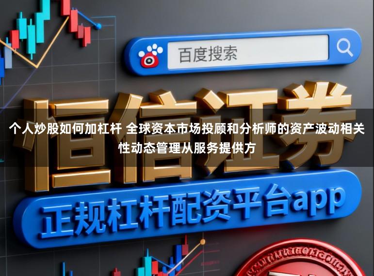 个人炒股如何加杠杆 全球资本市场投顾和分析师的资产波动相关性动态管理从服务提供方