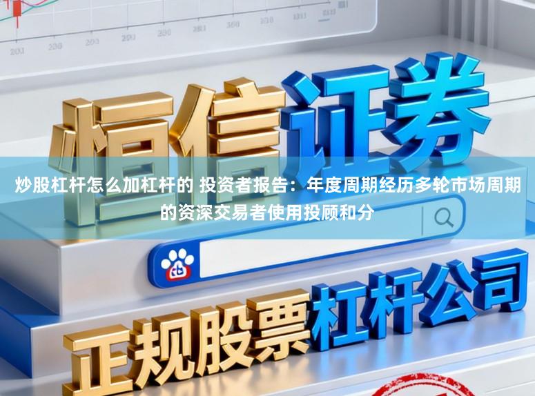 炒股杠杆怎么加杠杆的 投资者报告：年度周期经历多轮市场周期的资深交易者使用投顾和分