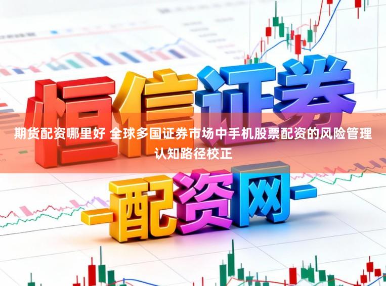 期货配资哪里好 全球多国证券市场中手机股票配资的风险管理认知路径校正