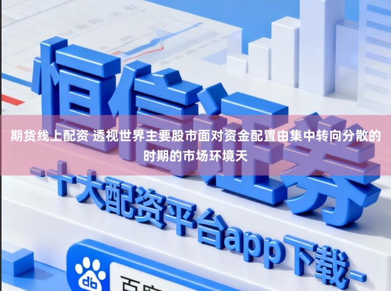 期货线上配资 透视世界主要股市面对资金配置由集中转向分散的时期的市场环境天