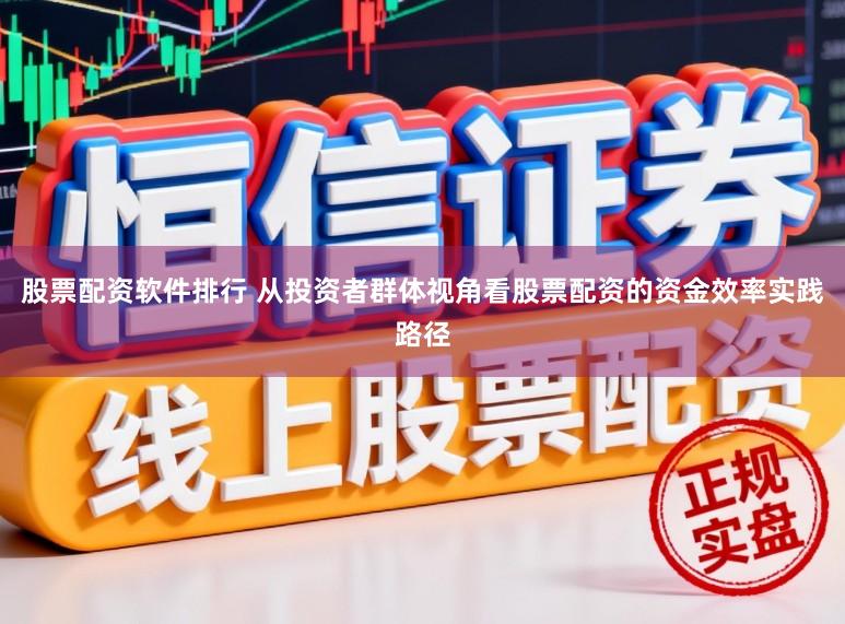 股票配资软件排行 从投资者群体视角看股票配资的资金效率实践路径