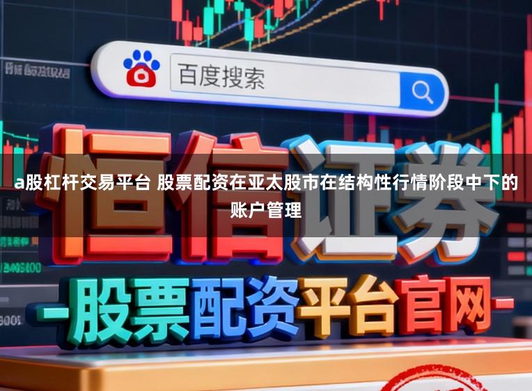 a股杠杆交易平台 股票配资在亚太股市在结构性行情阶段中下的账户管理