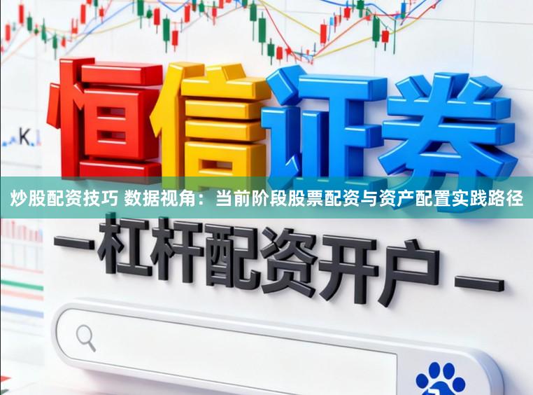 炒股配资技巧 数据视角：当前阶段股票配资与资产配置实践路径