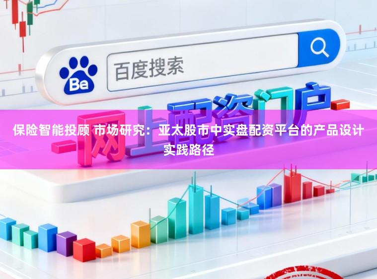 保险智能投顾 市场研究：亚太股市中实盘配资平台的产品设计实践路径