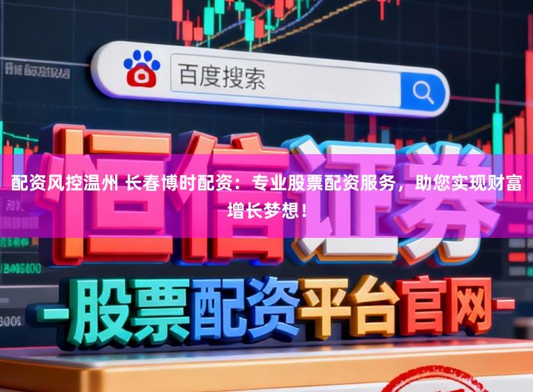 配资风控温州 长春博时配资：专业股票配资服务，助您实现财富增长梦想！