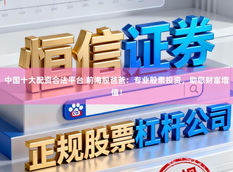 中国十大配资合法平台 前海股爸爸：专业股票投资，助您财富增值！