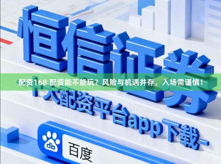 配资168 配资能不能玩？风险与机遇并存，入场需谨慎！