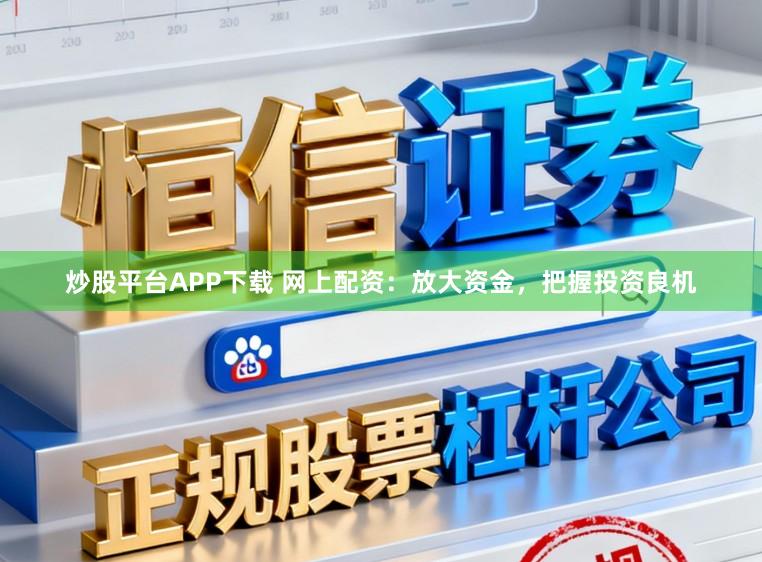 炒股平台APP下载 网上配资:放大资金,把握投资良机