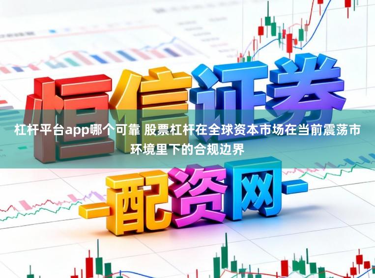 杠杆平台app哪个可靠 股票杠杆在全球资本市场在当前震荡市环境里下的合规边界