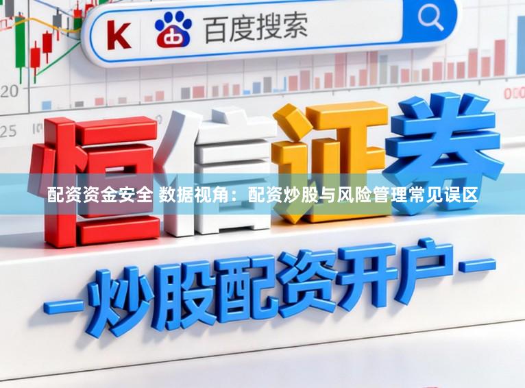 配资资金安全 数据视角：配资炒股与风险管理常见误区