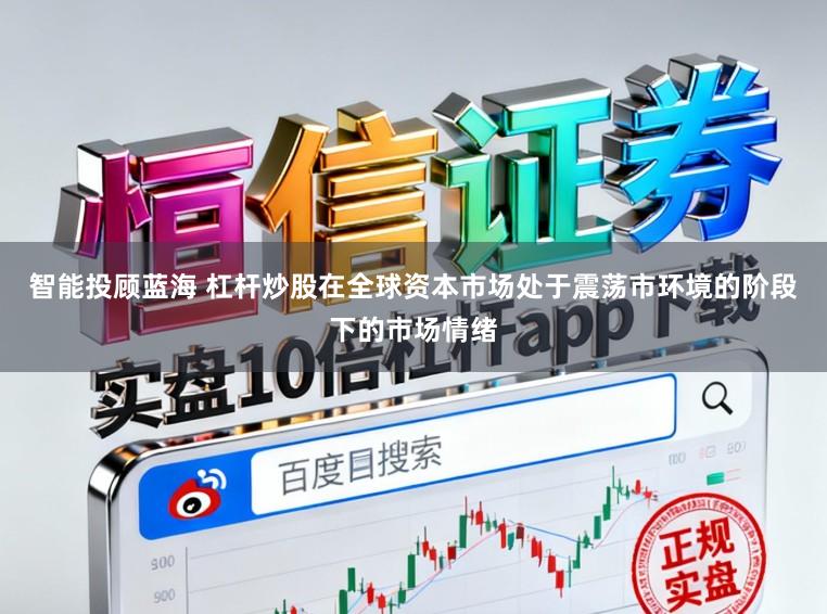 智能投顾蓝海 杠杆炒股在全球资本市场处于震荡市环境的阶段下的市场情绪