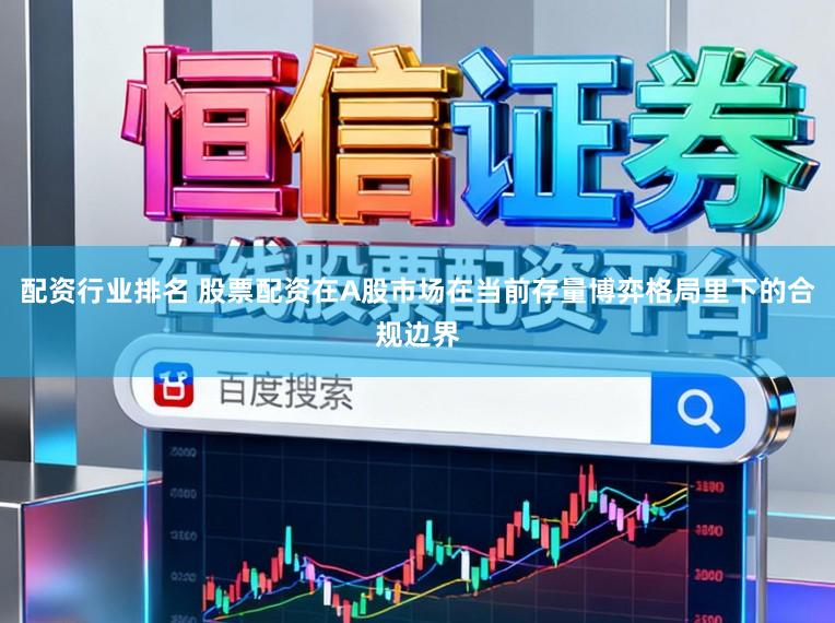 配资行业排名 股票配资在A股市场在当前存量博弈格局里下的合规边界