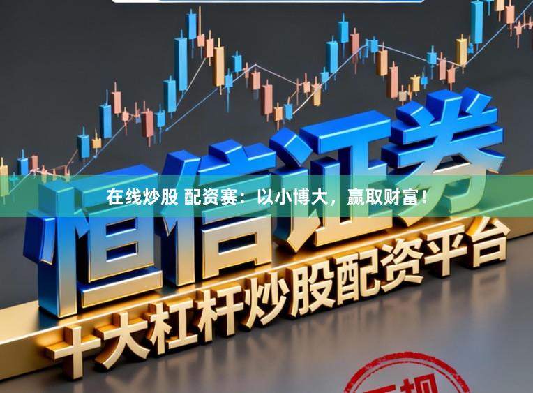 在线炒股 配资赛：以小博大，赢取财富！