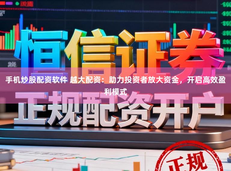 手机炒股配资软件 越大配资：助力投资者放大资金，开启高效盈利模式